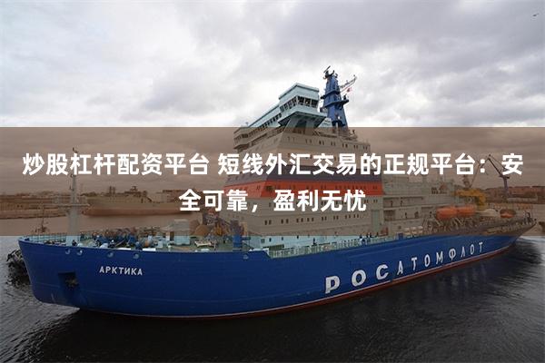 炒股杠杆配资平台 短线外汇交易的正规平台：安全可靠，盈利无忧