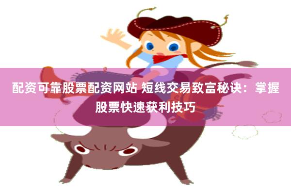 配资可靠股票配资网站 短线交易致富秘诀：掌握股票快速获利技巧
