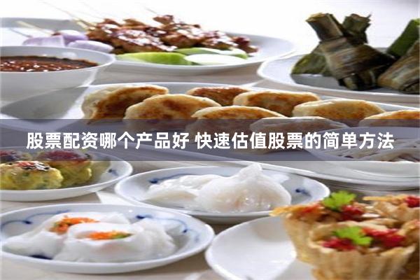 股票配资哪个产品好 快速估值股票的简单方法