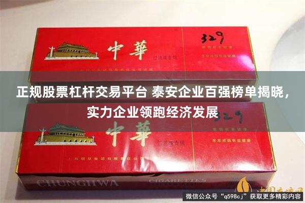 正规股票杠杆交易平台 泰安企业百强榜单揭晓，实力企业领跑经济发展
