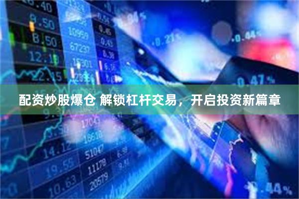 配资炒股爆仓 解锁杠杆交易，开启投资新篇章