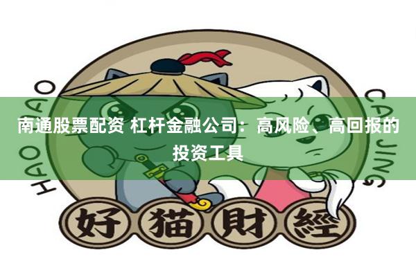 南通股票配资 杠杆金融公司：高风险、高回报的投资工具