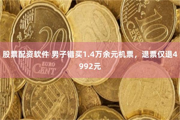 股票配资软件 男子错买1.4万余元机票，退票仅退4992元