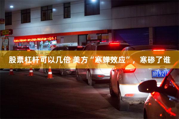股票杠杆可以几倍 美方“寒蝉效应”，寒碜了谁