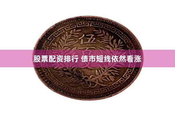 股票配资排行 债市短线依然看涨