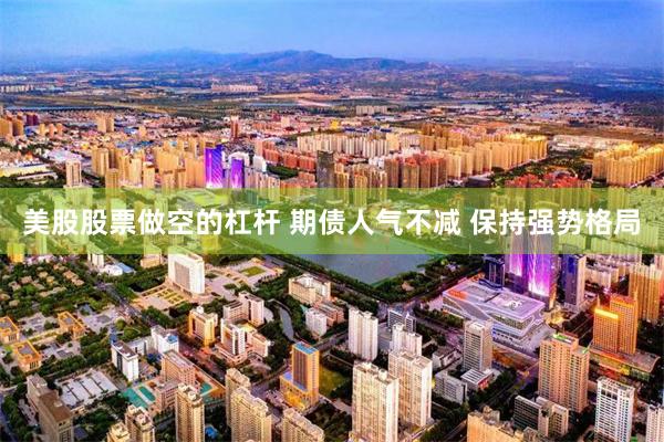 美股股票做空的杠杆 期债人气不减 保持强势格局