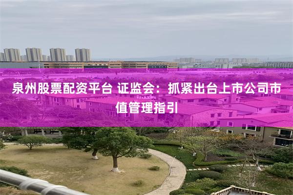 泉州股票配资平台 证监会：抓紧出台上市公司市值管理指引