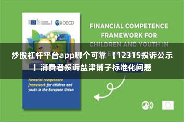 炒股杠杆平台app哪个可靠 【12315投诉公示】消费者投诉盐津铺子标准化问题