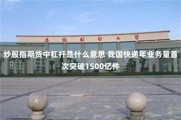 炒股指期货中杠杆是什么意思 我国快递年业务量首次突破1500亿件