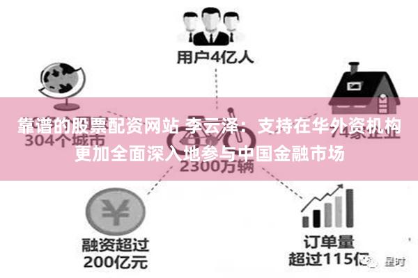 靠谱的股票配资网站 李云泽：支持在华外资机构更加全面深入地参与中国金融市场