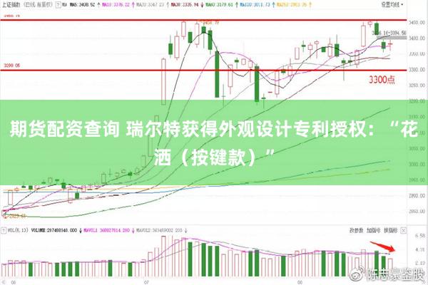 期货配资查询 瑞尔特获得外观设计专利授权：“花洒（按键款）”