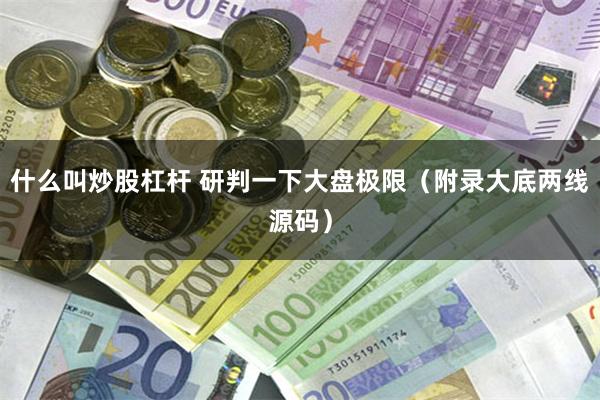 什么叫炒股杠杆 研判一下大盘极限（附录大底两线源码）