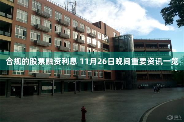 合规的股票融资利息 11月26日晚间重要资讯一览