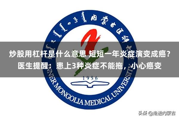 炒股用杠杆是什么意思 短短一年炎症演变成癌？医生提醒：患上3种炎症不能拖，小心癌变