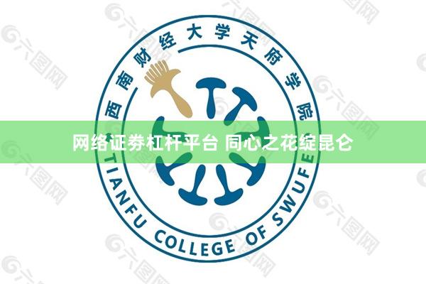 网络证劵杠杆平台 同心之花绽昆仑