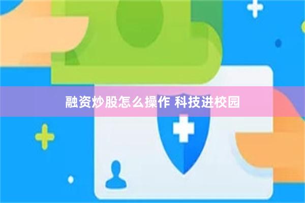 融资炒股怎么操作 科技进校园
