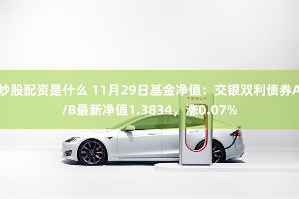 炒股配资是什么 11月29日基金净值：交银双利债券A/B最新净值1.3834，涨0.07%