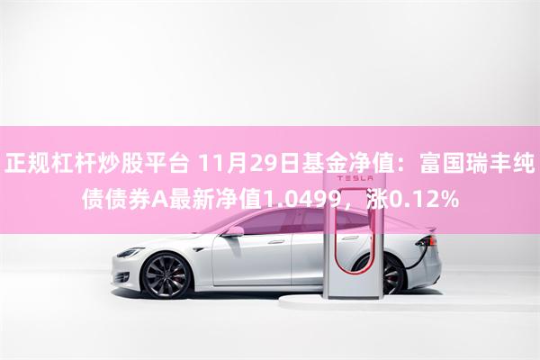 正规杠杆炒股平台 11月29日基金净值：富国瑞丰纯债债券A最新净值1.0499，涨0.12%