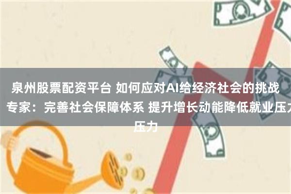 泉州股票配资平台 如何应对AI给经济社会的挑战？专家：完善社会保障体系 提升增长动能降低就业压力