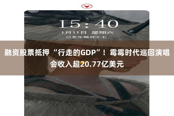 融资股票抵押 “行走的GDP”！霉霉时代巡回演唱会收入超20.77亿美元