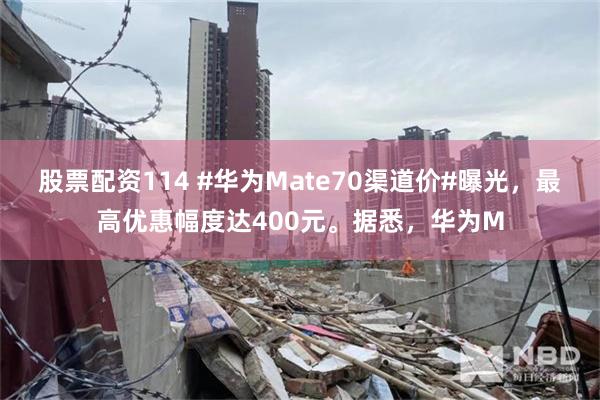 股票配资114 #华为Mate70渠道价#曝光，最高优惠幅度达400元。据悉，华为M