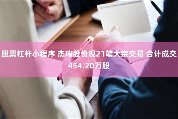 股票杠杆小程序 杰瑞股份现21笔大宗交易 合计成交454.20万股