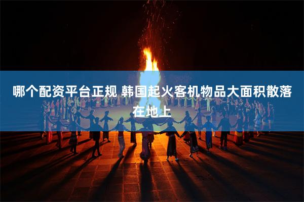 哪个配资平台正规 韩国起火客机物品大面积散落在地上