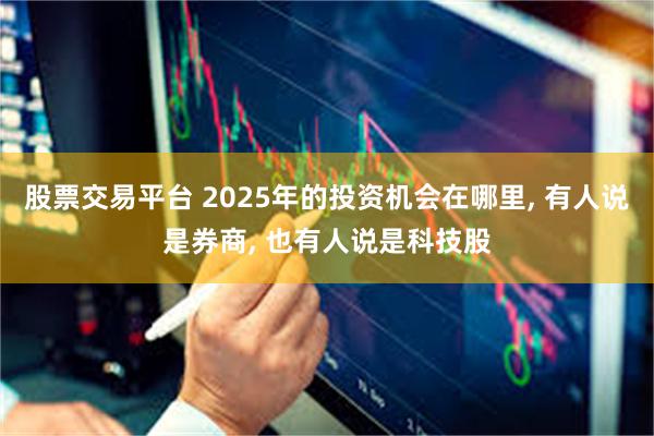 股票交易平台 2025年的投资机会在哪里, 有人说是券商, 也有人说是科技股