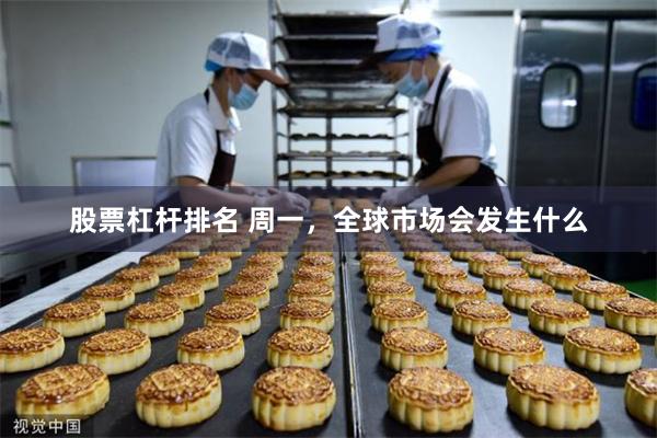 股票杠杆排名 周一，全球市场会发生什么