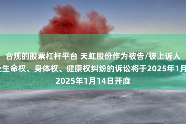 合规的股票杠杆平台 天虹股份作为被告/被上诉人的1起涉及生命权、身体权、健康权纠纷的诉讼将于2025年1月14日开庭