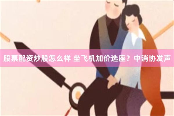 股票配资炒股怎么样 坐飞机加价选座？中消协发声