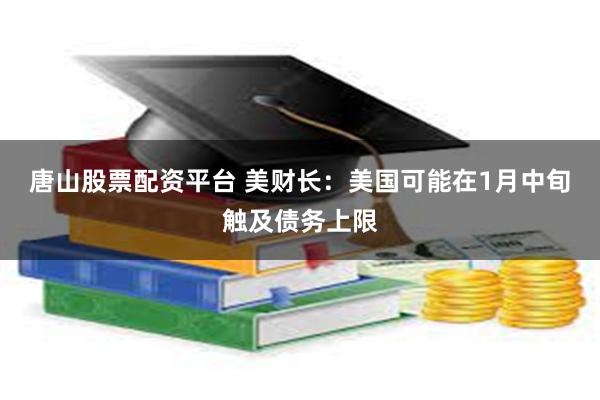 唐山股票配资平台 美财长：美国可能在1月中旬触及债务上限