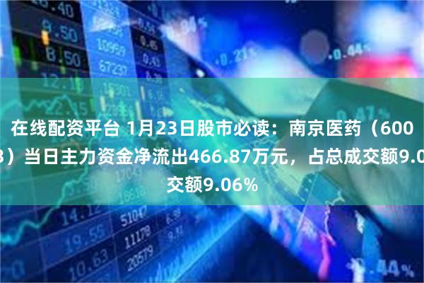 在线配资平台 1月23日股市必读：南京医药（600713）当日主力资金净流出466.87万元，占总成交额9.06%