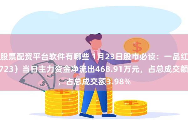 股票配资平台软件有哪些 1月23日股市必读：一品红（300723）当日主力资金净流出468.91万元，占总成交额3.98%