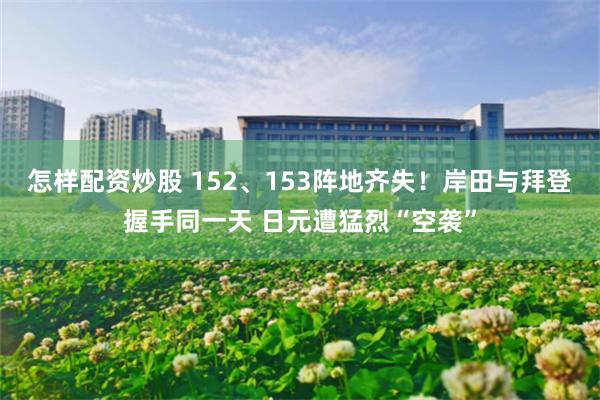 怎样配资炒股 152、153阵地齐失！岸田与拜登握手同一天 日元遭猛烈“空袭”