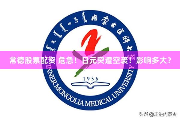 常德股票配资 危急！日元突遭空袭！影响多大？