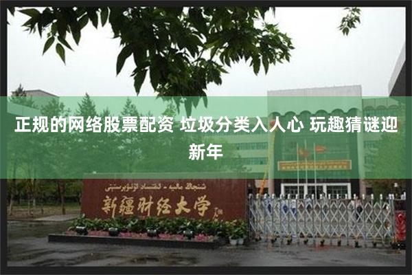 正规的网络股票配资 垃圾分类入人心 玩趣猜谜迎新年