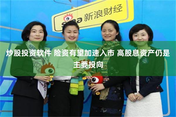 炒股投资软件 险资有望加速入市 高股息资产仍是主要投向