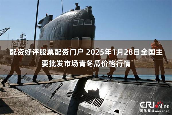 配资好评股票配资门户 2025年1月28日全国主要批发市场青冬瓜价格行情