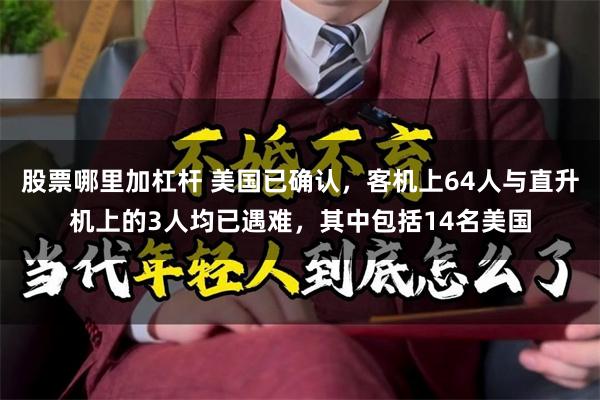 股票哪里加杠杆 美国已确认，客机上64人与直升机上的3人均已遇难，其中包括14名美国