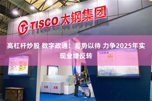 高杠杆炒股 数字政通：蓄势以待 力争2025年实现业绩反转