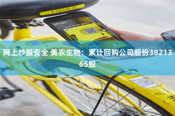 网上炒股安全 美农生物：累计回购公司股份3821365股