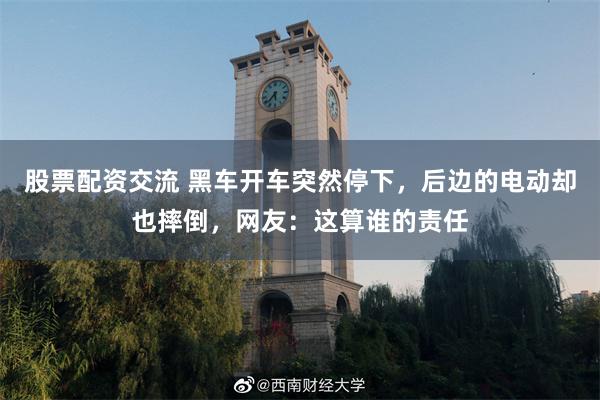 股票配资交流 黑车开车突然停下，后边的电动却也摔倒，网友：这算谁的责任