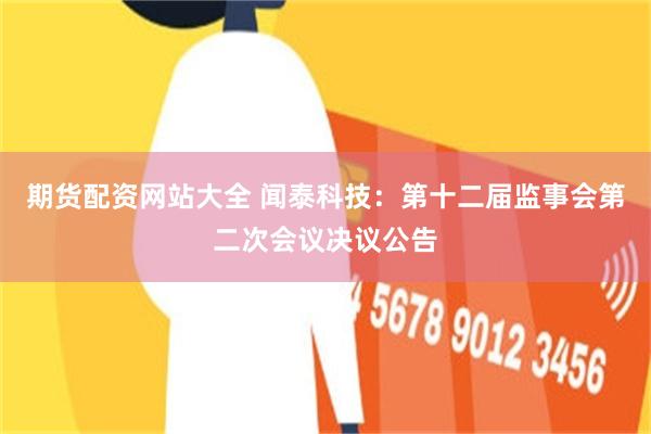 期货配资网站大全 闻泰科技：第十二届监事会第二次会议决议公告