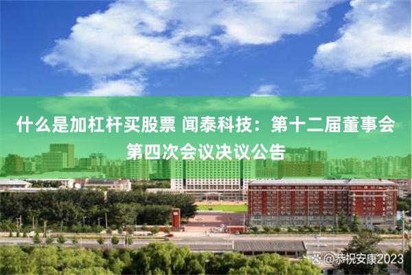 什么是加杠杆买股票 闻泰科技：第十二届董事会第四次会议决议公告