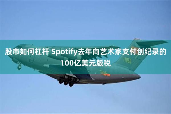 股市如何杠杆 Spotify去年向艺术家支付创纪录的100亿美元版税