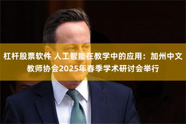 杠杆股票软件 人工智能在教学中的应用：加州中文教师协会2025年春季学术研讨会举行