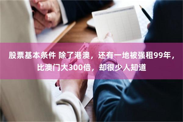 股票基本条件 除了港澳，还有一地被强租99年，比澳门大300倍，却很少人知道