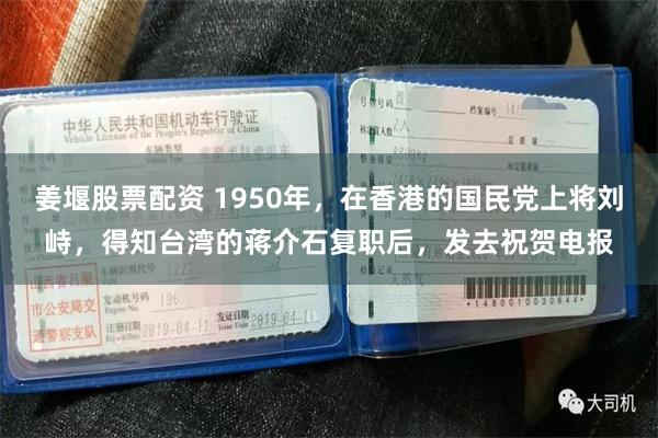姜堰股票配资 1950年，在香港的国民党上将刘峙，得知台湾的蒋介石复职后，发去祝贺电报
