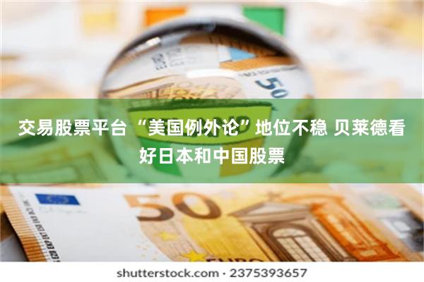 交易股票平台 “美国例外论”地位不稳 贝莱德看好日本和中国股票
